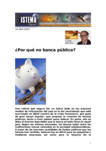 16 abril 2010  ¿Por qué no banca pública? Una noticia que seguro Ud. no habrá leído en los mayores medios de información del país es la del movimiento que está