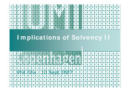 Implications of Solvency II  Phil Ellis 10 Sept 2007