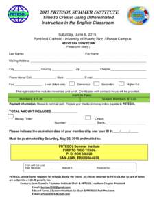 2015 PRTESOL SUMMER INSTITUTE Time to Create! Using Differentiated Instruction in the English Classroom Saturday, June 6, 2015 Pontifical Catholic University of Puerto Rico / Ponce Campus REGISTRATION FORM