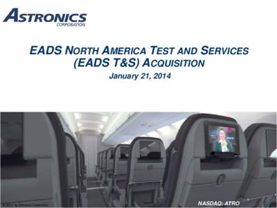 EADS NORTH AMERICA TEST AND SERVICES (EADS T&S) ACQUISITION January 21, 2014 © 2014 by Astronics Corporation