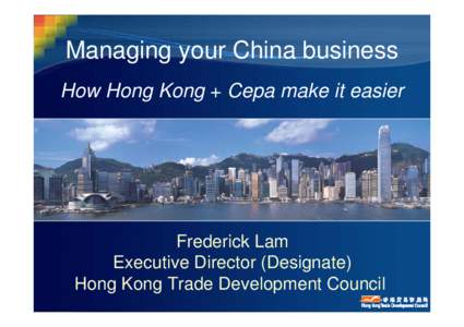 Managing your China business - How Hong Kong + Cepa make it easier - Frederick Lam - Hong Kong – Your Fast Track To China - April 2004