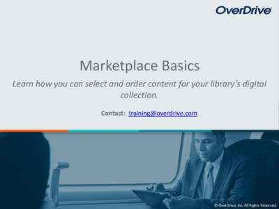 Marketplace Basics Learn how you can select and order content for your library’s digital collection. Contact: [removed]  © OverDrive, Inc. All Rights Reserved.