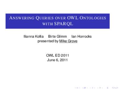 A NSWERING Q UERIES OVER OWL O NTOLOGIES WITH SPARQL Ilianna Kollia Birte Glimm Ian Horrocks presented by Mike Grove  OWL ED 2011