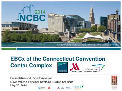 EBCx of the Connecticut Convention Center Complex Presentation and Panel Discussion David Vallerie, Principal, Strategic Building Solutions May 20, 2014