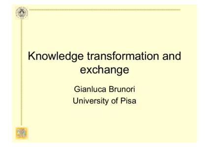 Knowledge transformation and exchange Gianluca Brunori University of Pisa  Two mechanisms of knowledge