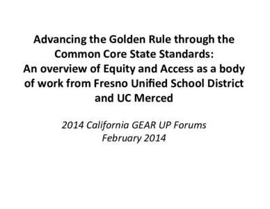 Advancing	
  the	
  Golden	
  Rule	
  through	
  the	
   Common	
  Core	
  State	
  Standards:	
   An	
  overview	
  of	
  Equity	
  and	
  Access	
  as	
  a	
  body	
   of	
  work	
  from	
  Fresno