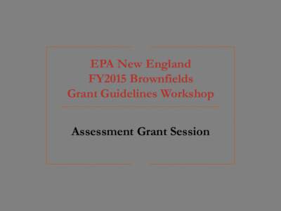 EPA New England FY2015 Brownfields Grant Guidelines Workshop: Assessment Grant Session