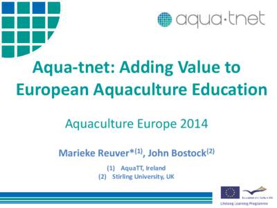 Aqua-tnet: Adding Value to European Aquaculture Education Aquaculture Europe 2014 Marieke Reuver*(1), John BostockAquaTT, Ireland (2) Stirling University, UK