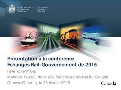 Présentation à la conférence Échanges Rail-Gouvernement de 2015 Faye Ackermans Membre, Bureau de la sécurité des transports du Canada Ottawa (Ontario), le 26 février 2015