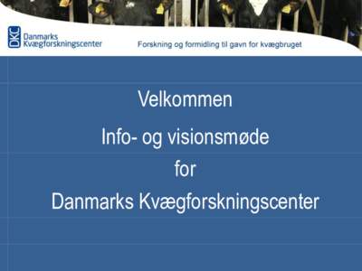 Velkommen  Info- og visionsmøde for Danmarks Kvægforskningscenter