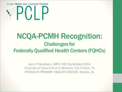 NCQA-PCMH Recognition: Challenges for Federally Qualified Health Centers (FQHCs) Jerry P Abraham, MPH, MD Candidate 2014 University of Texas School of Medicine, San Antonio, TX