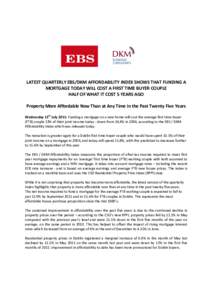 LATEST QUARTERLY EBS/DKM AFFORDABILITY INDEX SHOWS THAT FUNDING A MORTGAGE TODAY WILL COST A FIRST TIME BUYER COUPLE HALF OF WHAT IT COST 5 YEARS AGO Property More Affordable Now Than at Any Time in the Past Twenty Five 