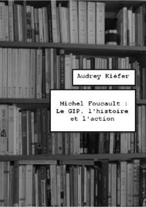 Michel Foucault : le G.I.P., l’histoire et l’action.