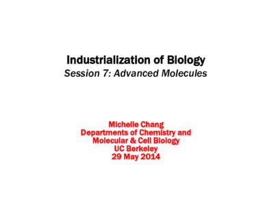 Industrialization of Biology Session 7: Advanced Molecules Michelle Chang Departments of Chemistry and Molecular & Cell Biology