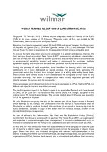 WILMAR REFUTES ALLEGATION OF LAND GRAB IN UGANDA  Singapore, 25 February 2015 – Wilmar refutes allegation made by Friends of the Earth (FoE) in its press release of 19 February “Ugandan palm oil firm, part-funded by 