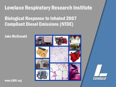 Lovelace Respiratory Research Institute Biological Response to Inhaled 2007 Compliant Diesel Emissions (NTDE) Jake McDonald  www.LRRI.org
