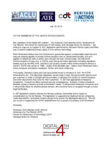 July 18, 2013  TO THE MEMBERS OF THE UNITED STATES SENATE: We, members of the Digital 4th coalition -- the American Civil Liberties Union, Americans for Tax Reform, the Center for Democracy & Technology, and Heritage Act