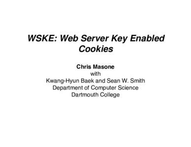 WSKE: Web Server Key Enabled Cookies Chris Masone with Kwang-Hyun Baek and Sean W. Smith Department of Computer Science