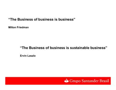 “The Business of business is business” Milton Friedman “The Business of business is sustainable business” Ervin Laszlo