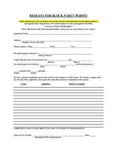 REQUEST FOR BLOCK PARTY PERMIT *THIS FORM MUST BE TURNED INTO THE POLICE DEPARTMENT FOR PROCESSING* Springfield Police Department, 130 North Fountain Avenue, Springfield, OH 45502 **14-DAY NOTICE REQUIRED** Please furnis