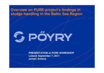 Overview on PURE-project’s findings in sludge handling in the Baltic Sea Region PRESENTATION at PURE WORKSHOP Lübeck September 7, 2011 Juhani Anhava
