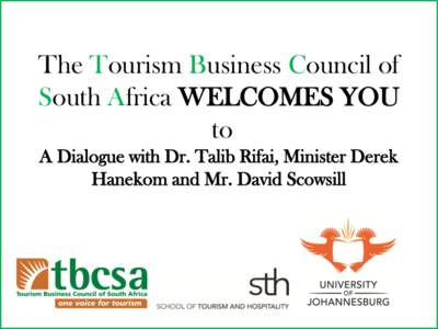 The Tourism Business Council of South Africa WELCOMES YOU to A Dialogue with Dr. Talib Rifai, Minister Derek Hanekom and Mr. David Scowsill