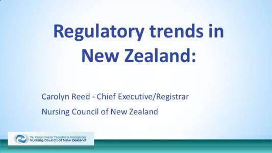 Regulatory trends in New Zealand: z Carolyn Reed - Chief Executive/Registrar Nursing Council of New Zealand