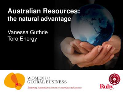 Australian Resources: the natural advantage Vanessa Guthrie Toro Energy  The Global Village