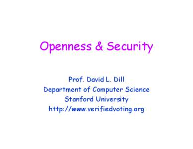 Openness & Security Prof. David L. Dill Department of Computer Science Stanford University http://www.verifiedvoting.org