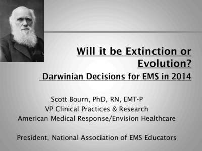 Will it be Extinction or Evolution? Darwinian Decisions for EMS in 2014 Scott Bourn, PhD, RN, EMT-P VP Clinical Practices & Research American Medical Response/Envision Healthcare