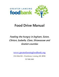 Food Drive Manual Feeding the hungry in Ingham, Eaton, Clinton, Isabella, Clare, Shiawassee and Gratiot counties www.greaterlansingfoodbank.org 2116 Mint Rd – Warehouse, Lansing, MI 48906