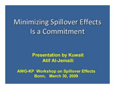 Minimizing Spillover Effects Is a Commitment Presentation by Kuwait Atif Al-Jemaili AWG-KP Workshop on Spillover Effects Bonn, March 30, 2009
