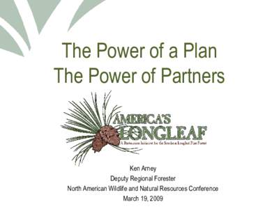 The Power of a Plan The Power of Partners Ken Arney Deputy Regional Forester North American Wildlife and Natural Resources Conference
