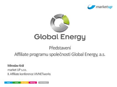 Představení Affiliate programu společnosti Global Energy, a.s. Miroslav Král market UP s.r.o. II. Affiliate konference VIVNETworks