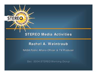 STEREO Media Activities Rachel A. Weintraub NASA Public Affairs Officer & TV Producer Dec[removed]STEREO Working Group