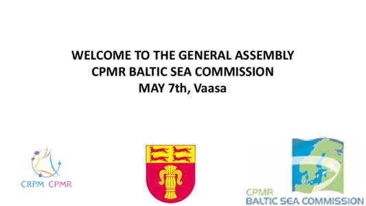 WELCOME TO THE GENERAL ASSEMBLY CPMR BALTIC SEA COMMISSION MAY 7th, Vaasa WELCOME