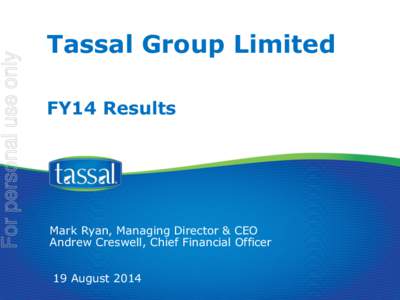 For personal use only  Tassal Group Limited FY14 Results  Mark Ryan, Managing Director & CEO