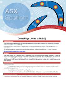 Comet Ridge Limited (ASX: COI) Company Description: Comet Ridge Limited is a Brisbane-based gas explorer with tenements in Australia (Central Queensland and Northern New South Wales) and New Zealand (West Coast, South Is