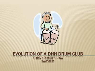 EVOLUTION OF A DHH DRUM CLUB DORAN BLAKESLEE, LCSW SWCCCASE WHY DID I START A DHH DRUM CLUB? •Limited extracurricular opportunities for