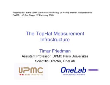 Presentation at the ISMA 2009 AIMS Workshop on Active Internet Measurements CAIDA, UC San Diego, 12 February 2009 The TopHat Measurement Infrastructure Timur Friedman