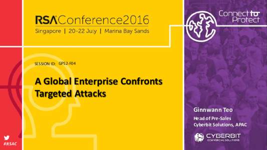 SESSION ID: GPS2-F04  A Global Enterprise Confronts Targeted Attacks Ginnwann Teo Head of Pre-Sales