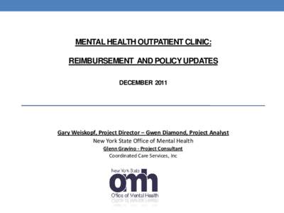 MENTAL HEALTH OUTPATIENT CLINIC: REIMBURSEMENT AND POLICY UPDATES DECEMBER 2011 Gary Weiskopf, Project Director – Gwen Diamond, Project Analyst New York State Office of Mental Health