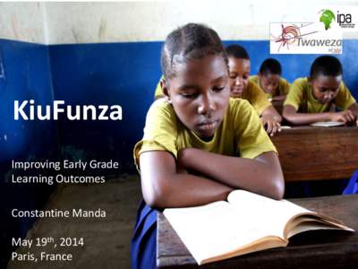 KiuFunza Improving Early Grade Learning Outcomes Constantine Manda May 19th, 2014 Paris, France