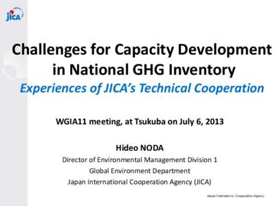 Challenges for Capacity Development in National GHG Inventory Experiences of JICA’s Technical Cooperation WGIA11 meeting, at Tsukuba on July 6, 2013 Hideo NODA Director of Environmental Management Division 1