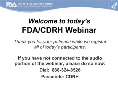 Welcome to today’s  FDA/CDRH Webinar Thank you for your patience while we register all of today’s participants. If you have not connected to the audio