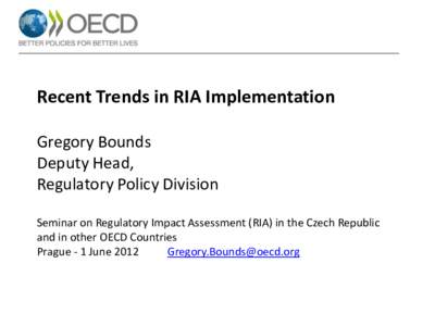 Recent Trends in RIA Implementation Gregory Bounds Deputy Head, Regulatory Policy Division Seminar on Regulatory Impact Assessment (RIA) in the Czech Republic and in other OECD Countries