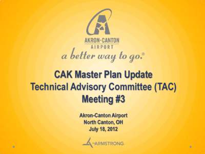 CAK Master Plan Update Technical Advisory Committee (TAC) Meeting #3 Akron-Canton Airport North Canton, OH July 18, 2012