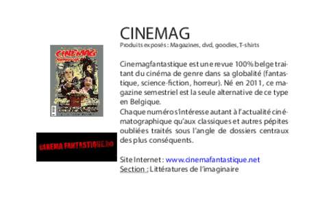 CINEMAG  Produits exposés : Magazines, dvd, goodies, T-shirts Cinemagfantastique est une revue 100% belge traitant du cinéma de genre dans sa globalité (fantastique, science-fiction, horreur). Né en 2011, ce magazine