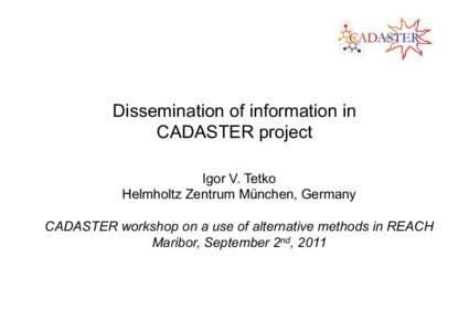 Dissemination of information in CADASTER project Igor V. Tetko Helmholtz Zentrum München, Germany CADASTER workshop on a use of alternative methods in REACH Maribor, September 2nd, 2011