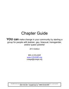 Chapter Guide YOU can make change in your community by starting a group for people with lesbian, gay, bisexual, transgender, and/or queer parents! 2013 Edition[removed]COLAGE